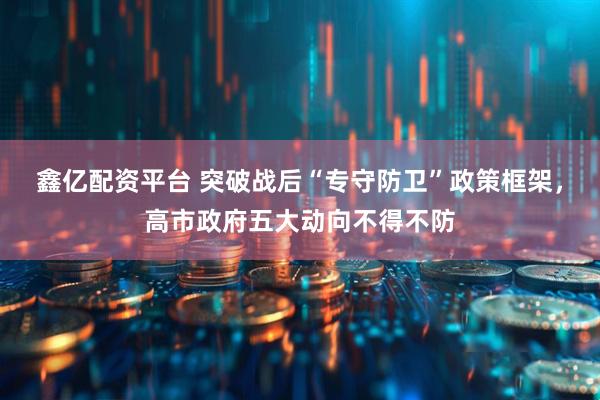 鑫亿配资平台 突破战后“专守防卫”政策框架，高市政府五大动向不得不防